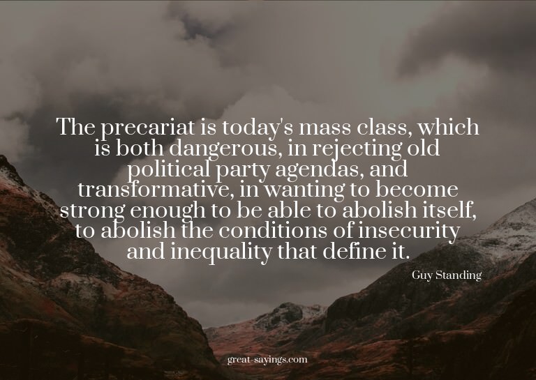The precariat is today's mass class, which is both dang