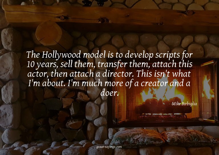 The Hollywood model is to develop scripts for 10 years,