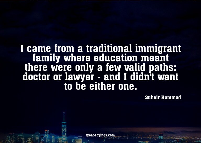 I came from a traditional immigrant family where educat