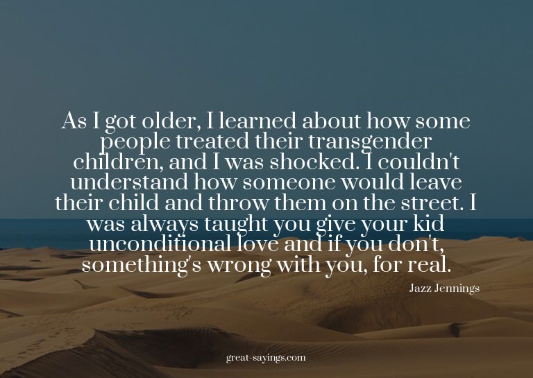 As I got older, I learned about how some people treated