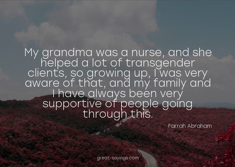My grandma was a nurse, and she helped a lot of transge