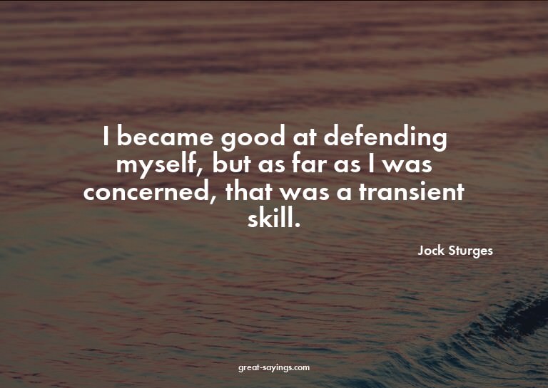 I became good at defending myself, but as far as I was