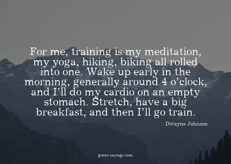 For me, training is my meditation, my yoga, hiking, bik