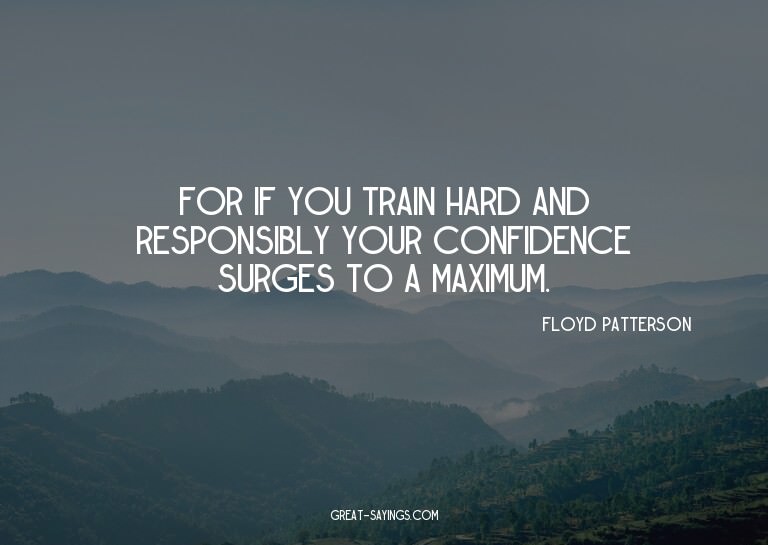 For if you train hard and responsibly your confidence s