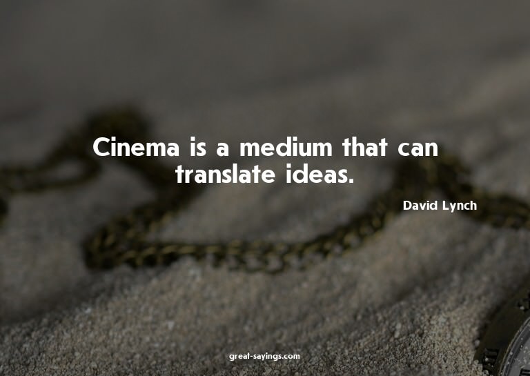 Cinema is a medium that can translate ideas.

