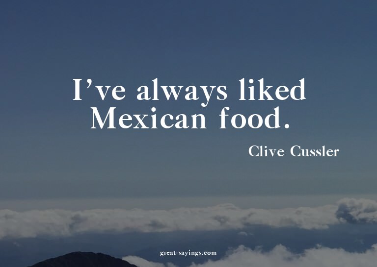 I've always liked Mexican food.

