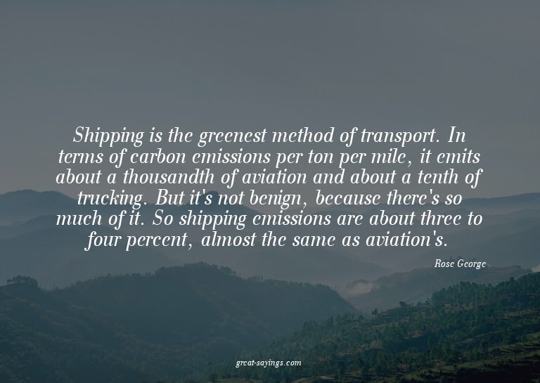 Shipping is the greenest method of transport. In terms