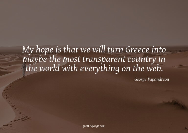 My hope is that we will turn Greece into maybe the most
