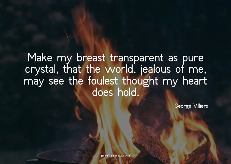 Make my breast transparent as pure crystal, that the wo