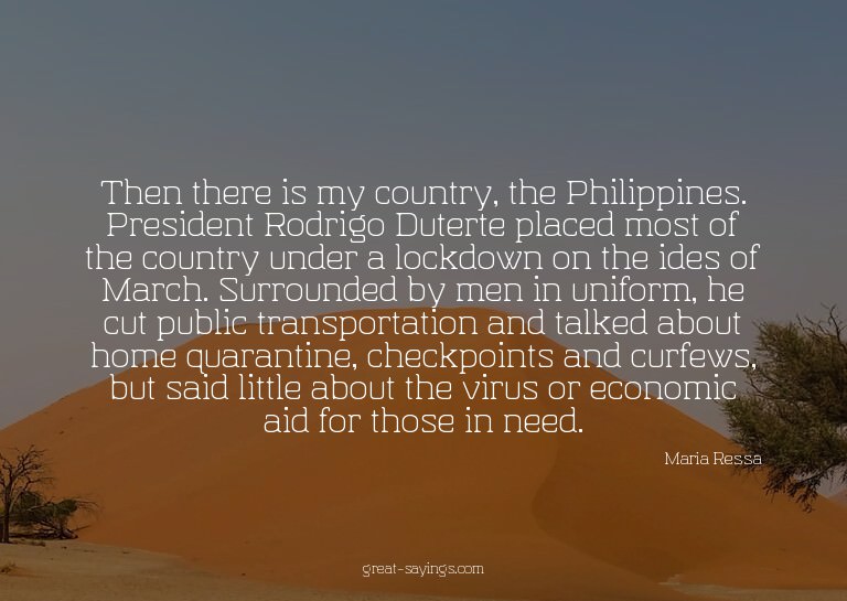 Then there is my country, the Philippines. President Ro