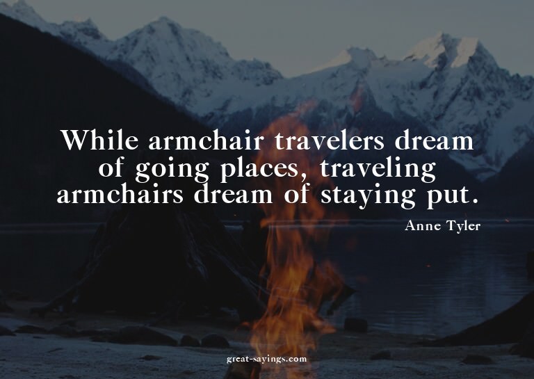 While armchair travelers dream of going places, traveli