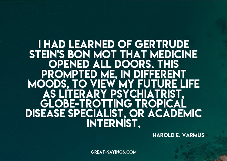 I had learned of Gertrude Stein's bon mot that medicine