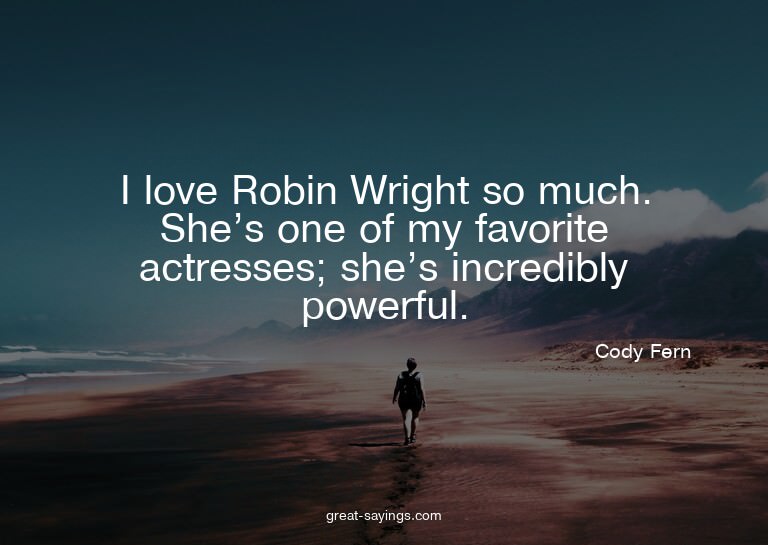 I love Robin Wright so much. She's one of my favorite a