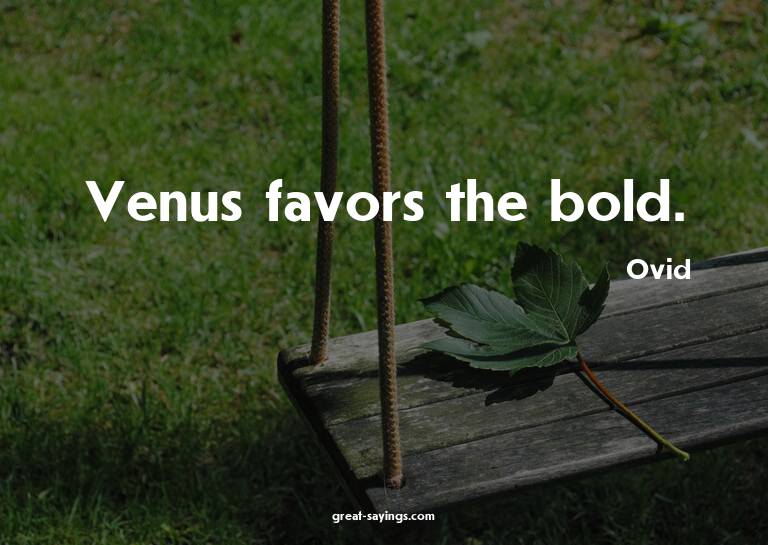 Venus favors the bold.

