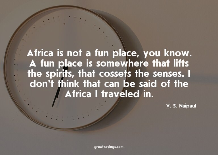 Africa is not a fun place, you know. A fun place is som