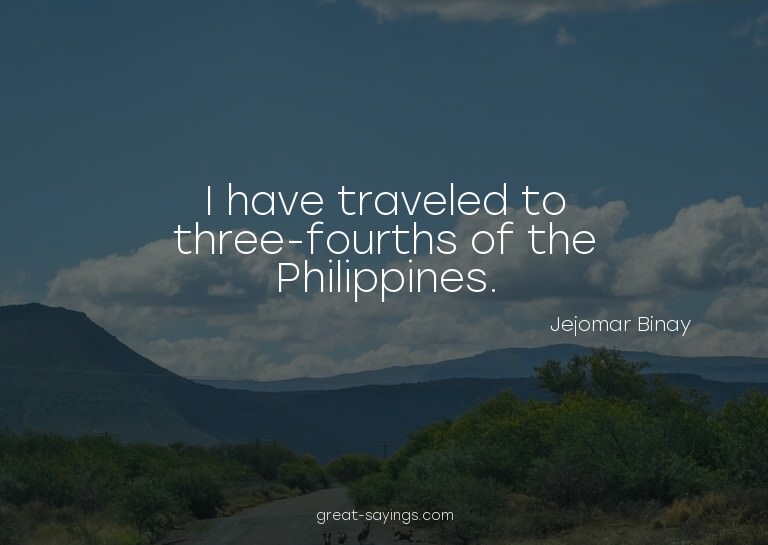 I have traveled to three-fourths of the Philippines.

