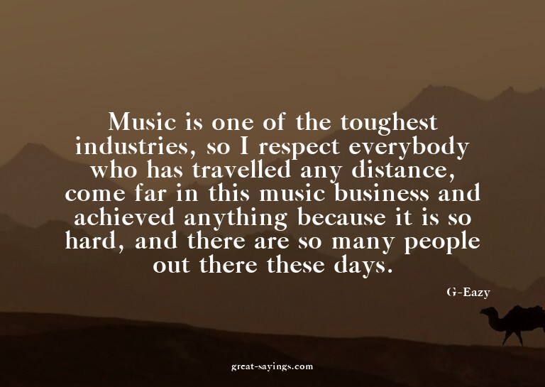 Music is one of the toughest industries, so I respect e