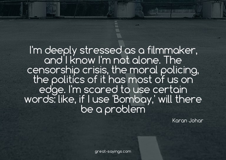 I'm deeply stressed as a filmmaker, and I know I'm not