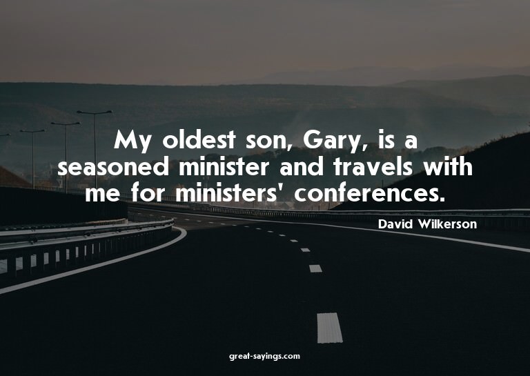 My oldest son, Gary, is a seasoned minister and travels