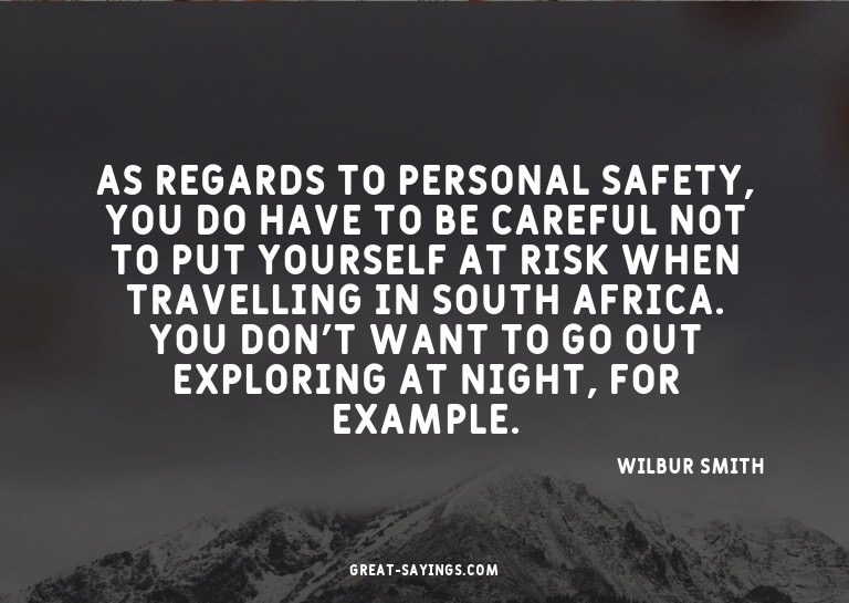 As regards to personal safety, you do have to be carefu