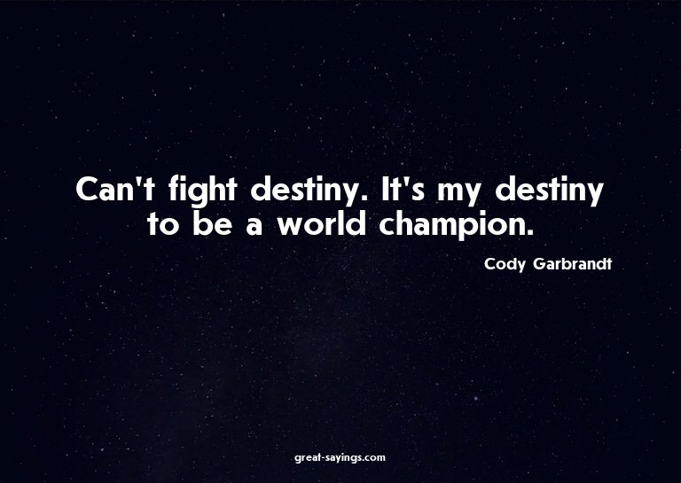 Can't fight destiny. It's my destiny to be a world cham