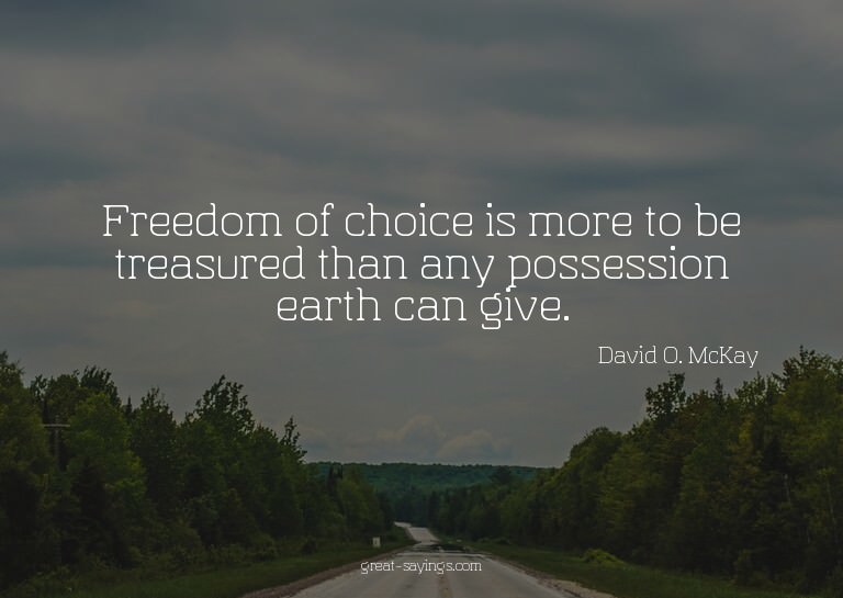 Freedom of choice is more to be treasured than any poss