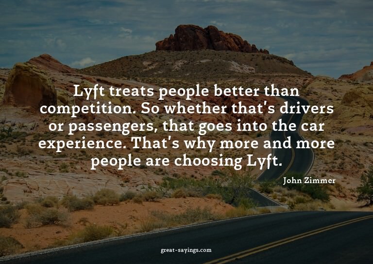 Lyft treats people better than competition. So whether