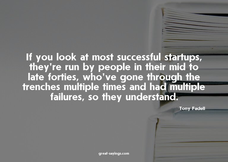 If you look at most successful startups, they're run by