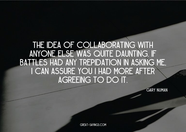 The idea of collaborating with anyone else was quite da