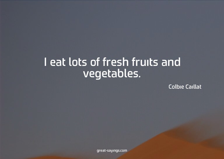 I eat lots of fresh fruits and vegetables.

