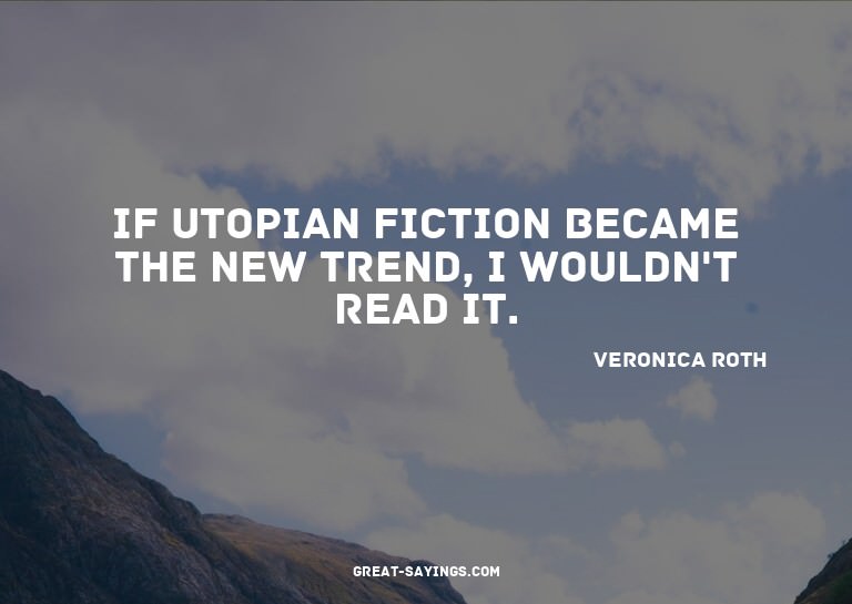 If utopian fiction became the new trend, I wouldn't rea