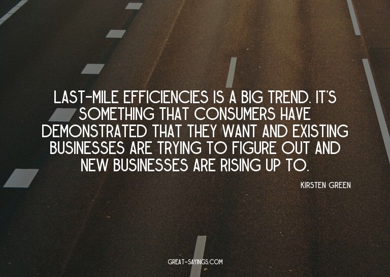 Last-mile efficiencies is a big trend. It's something t