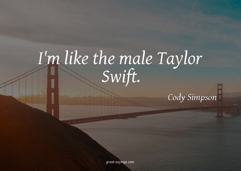 I'm like the male Taylor Swift.


