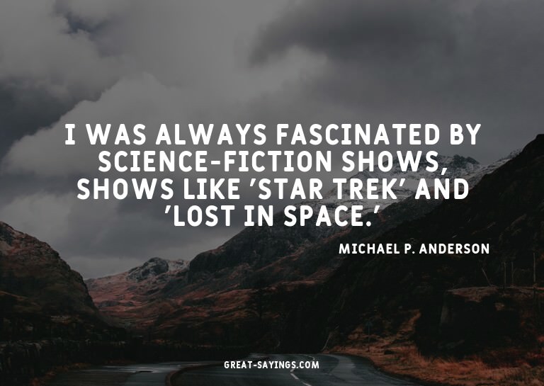 I was always fascinated by science-fiction shows, shows