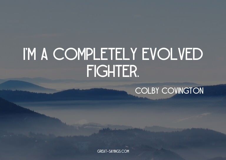 I'm a completely evolved fighter.

