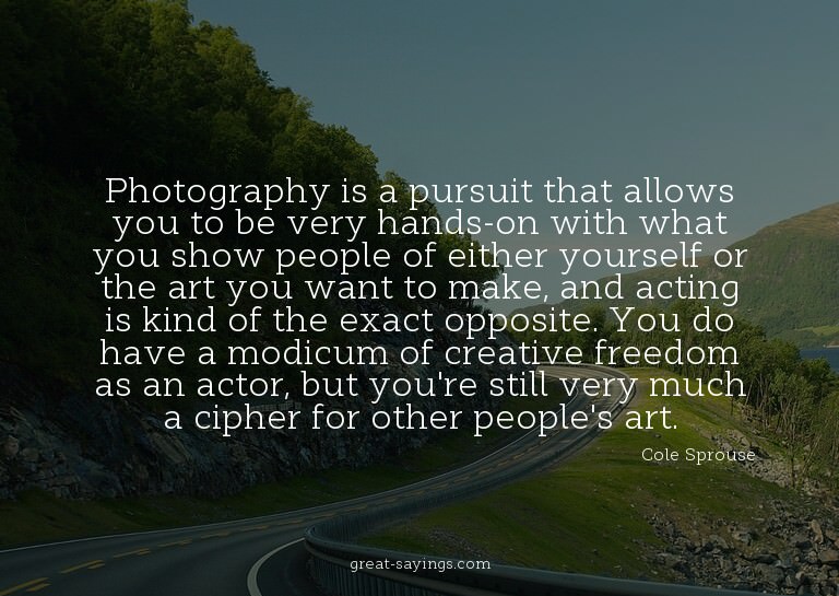Photography is a pursuit that allows you to be very han