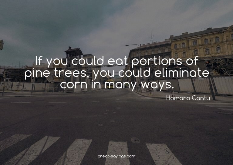 If you could eat portions of pine trees, you could elim