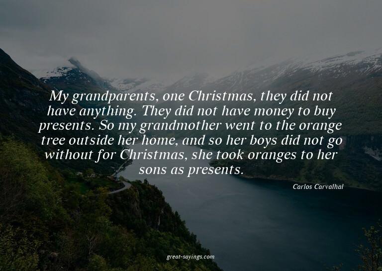 My grandparents, one Christmas, they did not have anyth