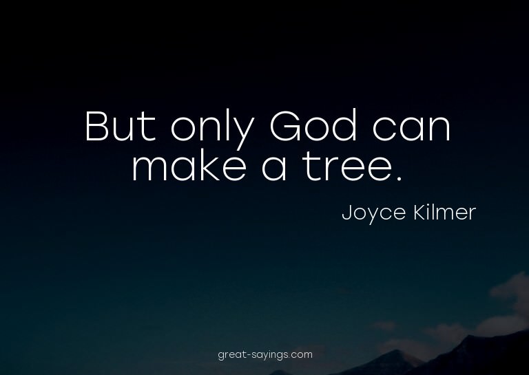 But only God can make a tree.

