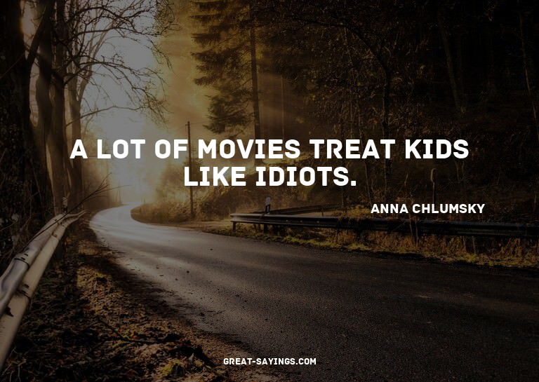 A lot of movies treat kids like idiots.

