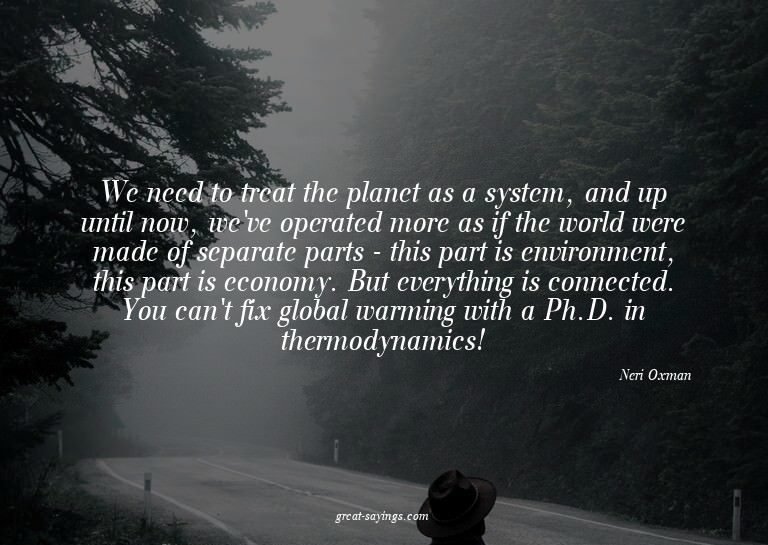 We need to treat the planet as a system, and up until n