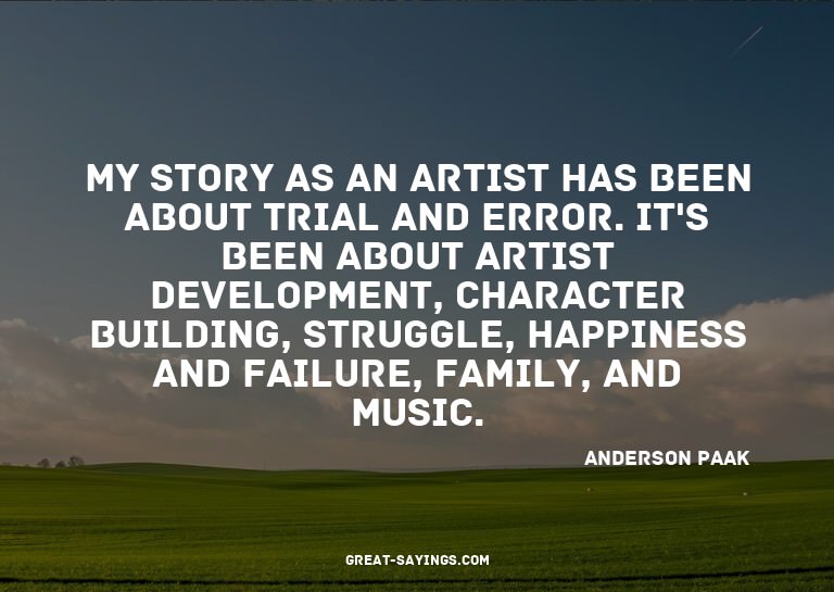 My story as an artist has been about trial and error. I
