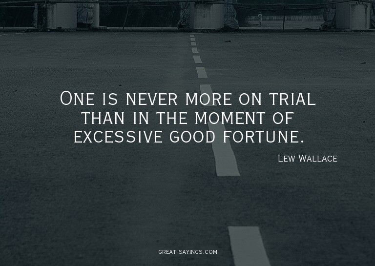 One is never more on trial than in the moment of excess