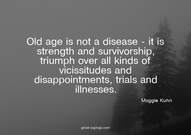 Old age is not a disease - it is strength and survivors