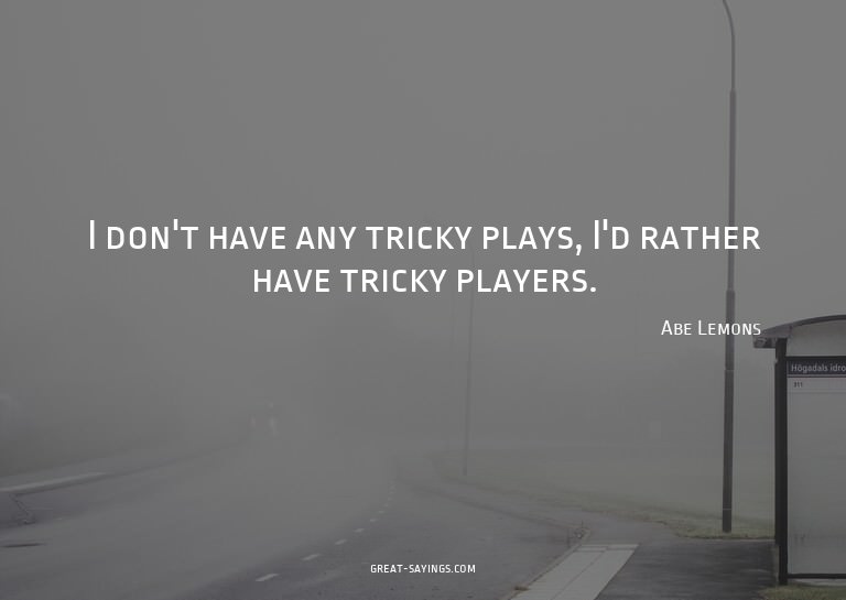 I don't have any tricky plays, I'd rather have tricky p