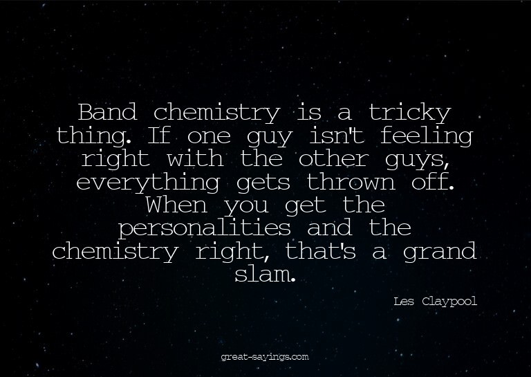 Band chemistry is a tricky thing. If one guy isn't feel