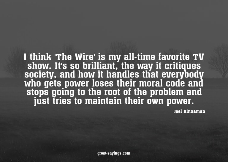 I think 'The Wire' is my all-time favorite TV show. It'