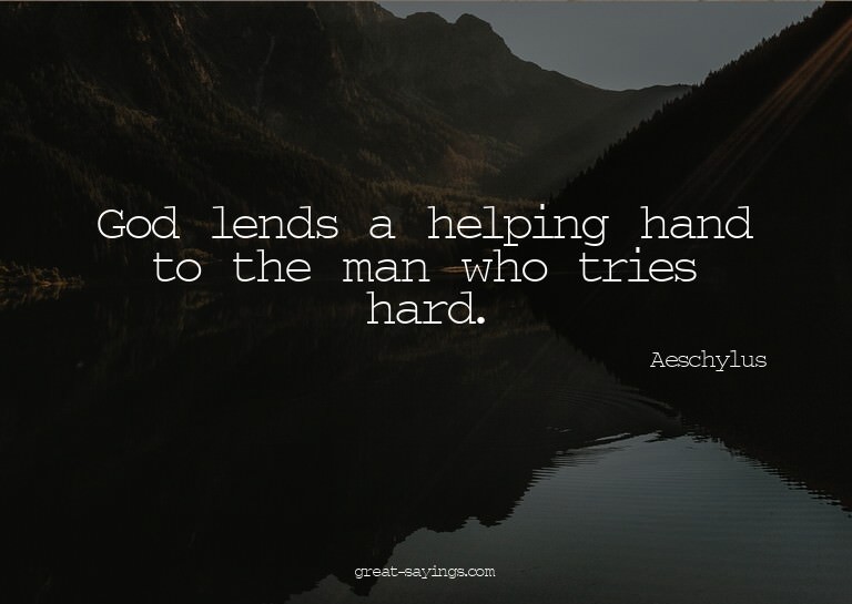 God lends a helping hand to the man who tries hard.

