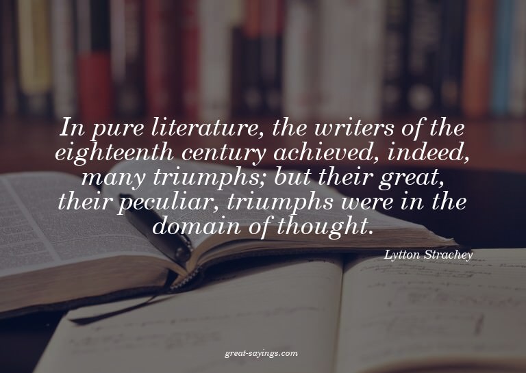 In pure literature, the writers of the eighteenth centu