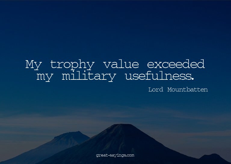 My trophy value exceeded my military usefulness.

